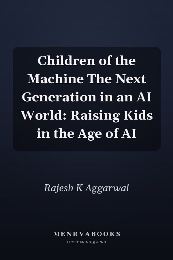 Children of the Machine The Next Generation in an AI World: Raising Kids in the Age of AI