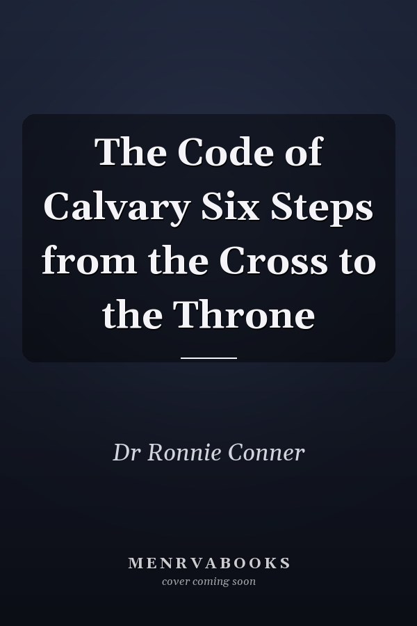 The Code of Calvary Six Steps from the Cross to the Throne