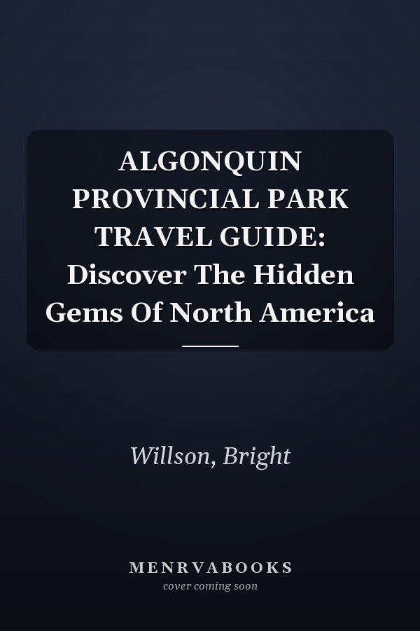 ALGONQUIN PROVINCIAL PARK TRAVEL GUIDE: Discover The Hidden Gems Of North America
