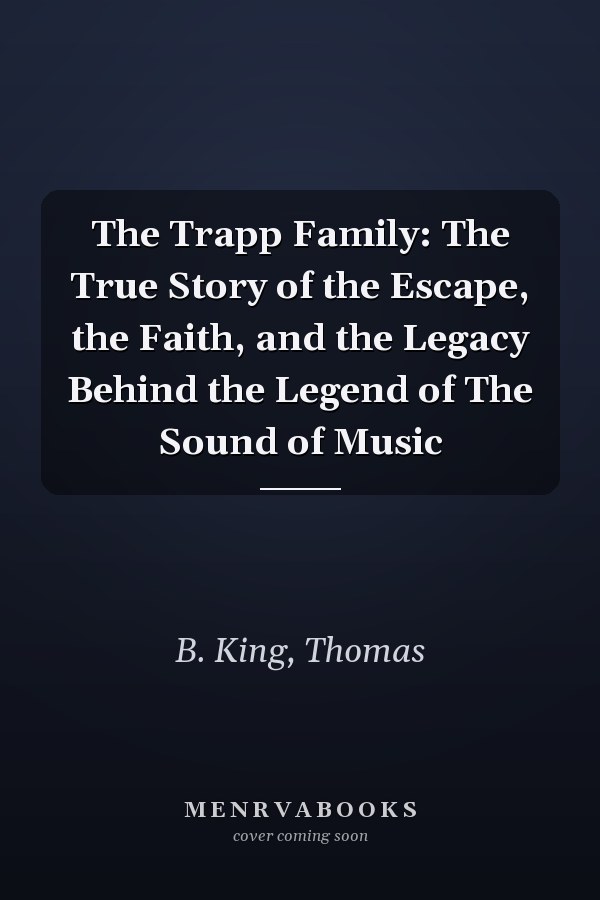 The Trapp Family: The True Story of the Escape, the Faith, and the Legacy Behind the Legend of The Sound of Music
