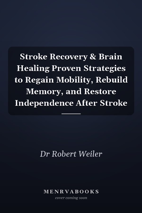 Stroke Recovery & Brain Healing Proven Strategies to Regain Mobility, Rebuild Memory, and Restore Independence After Stroke