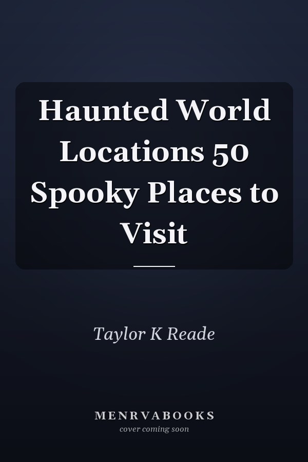 Haunted World Locations 50 Spooky Places to Visit