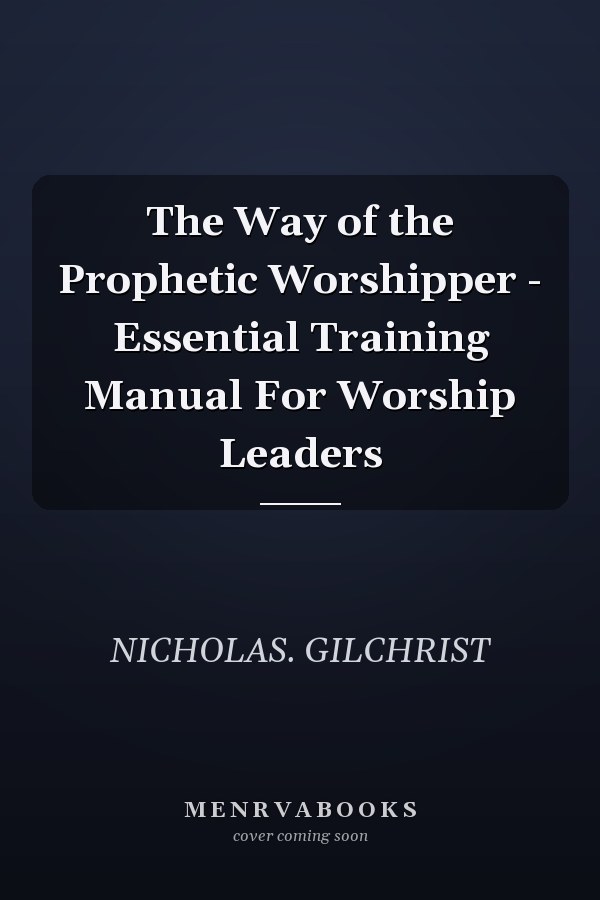 The Way of the Prophetic Worshipper - Essential Training Manual For Worship Leaders