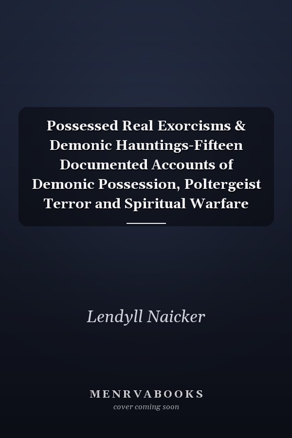 Possessed Real Exorcisms & Demonic Hauntings-Fifteen Documented Accounts of Demonic Possession, Poltergeist Terror and Spiritual Warfare