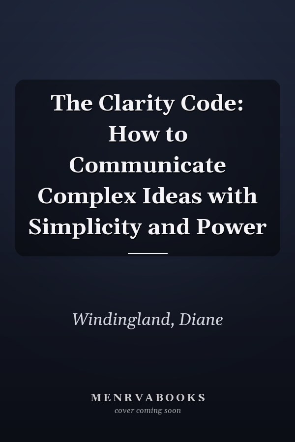 The Clarity Code: How to Communicate Complex Ideas with Simplicity and Power