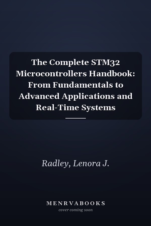 The Complete STM32 Microcontrollers Handbook: From Fundamentals to Advanced Applications and Real-Time Systems