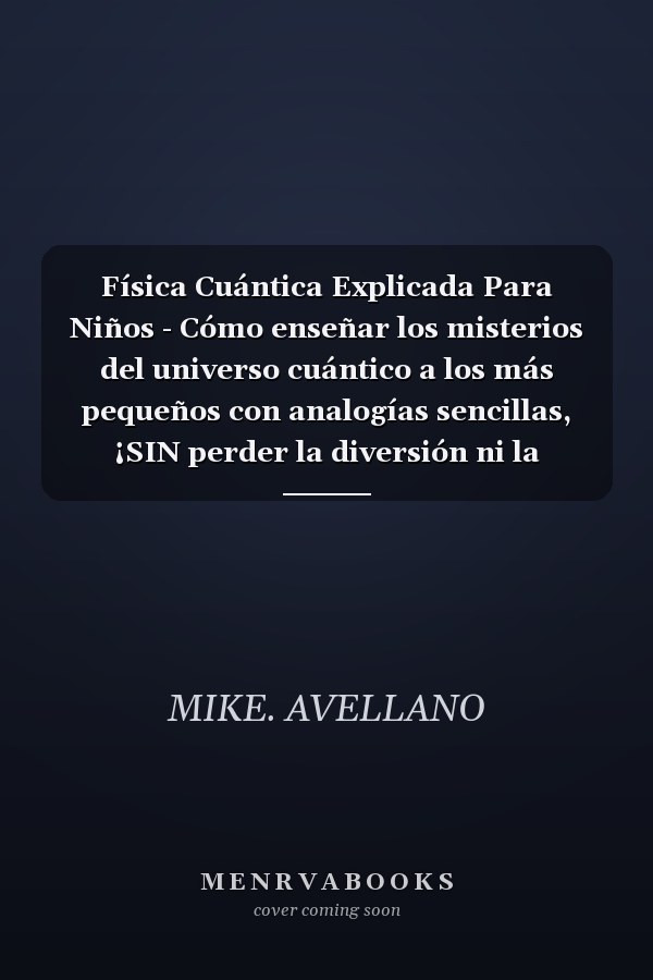 Física Cuántica Explicada Para Niños - Cómo enseñar los misterios del universo cuántico a los más pequeños con analogías sencillas, ¡SIN perder la diversión ni la curiosidad!