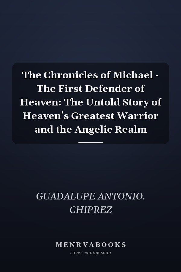 The Chronicles of Michael - The First Defender of Heaven: The Untold Story of Heaven's Greatest Warrior and the Angelic Realm