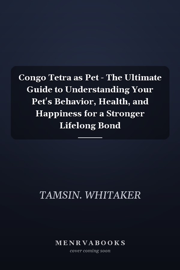 Congo Tetra as Pet - The Ultimate Guide to Understanding Your Pet's Behavior, Health, and Happiness for a Stronger Lifelong Bond