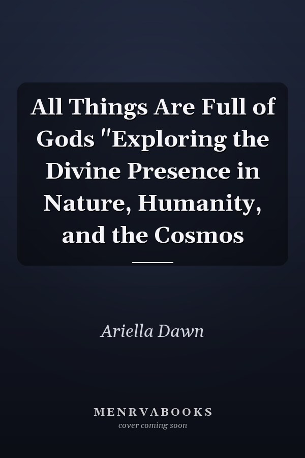 All Things Are Full of Gods "Exploring the Divine Presence in Nature, Humanity, and the Cosmos