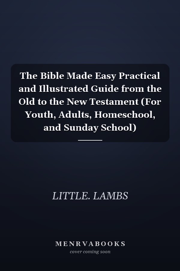 The Bible Made Easy Practical and Illustrated Guide from the Old to the New Testament (For Youth, Adults, Homeschool, and Sunday School)