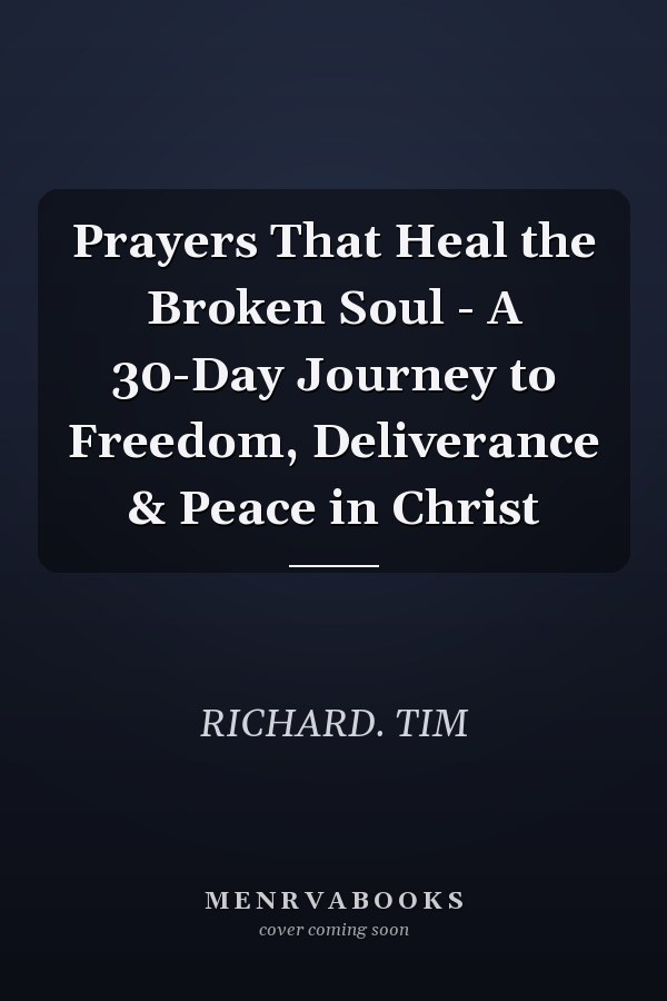 Prayers That Heal the Broken Soul - A 30-Day Journey to Freedom, Deliverance & Peace in Christ