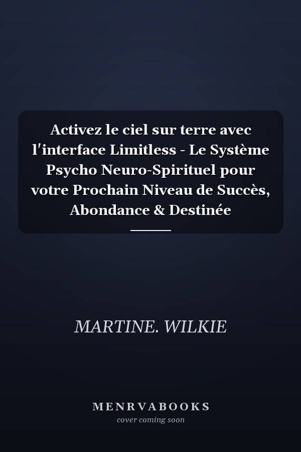 Activez le ciel sur terre avec l'interface Limitless - Le Système Psycho Neuro-Spirituel pour votre Prochain Niveau de Succès, Abondance & Destinée
