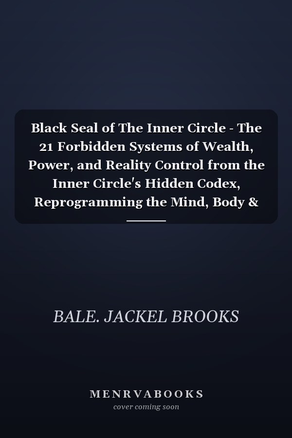 Black Seal of The Inner Circle - The 21 Forbidden Systems of Wealth, Power, and Reality Control from the Inner Circle's Hidden Codex, Reprogramming the Mind, Body & Identity