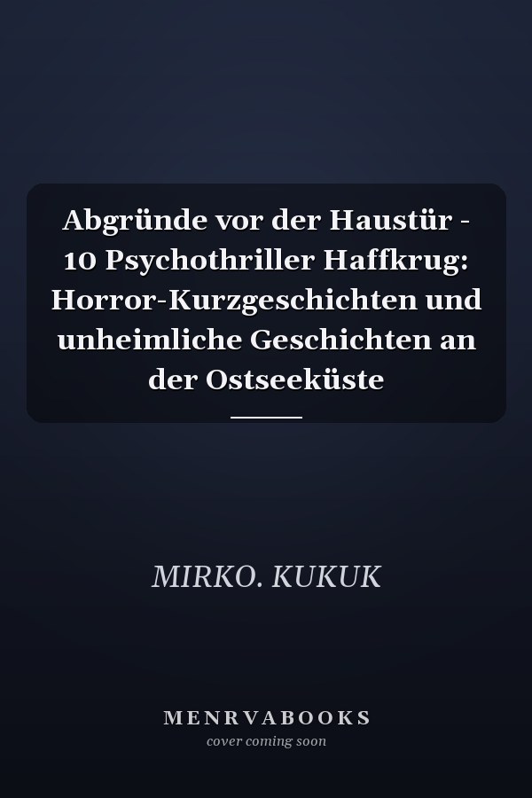 Abgründe vor der Haustür - 10 Psychothriller Haffkrug: Horror-Kurzgeschichten und unheimliche Geschichten an der Ostseeküste