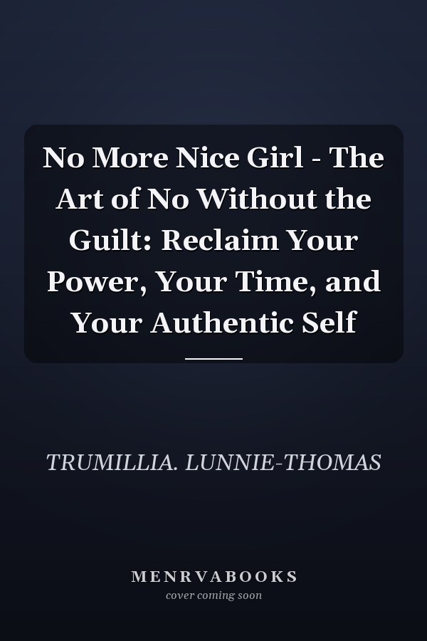 No More Nice Girl - The Art of No Without the Guilt: Reclaim Your Power, Your Time, and Your Authentic Self