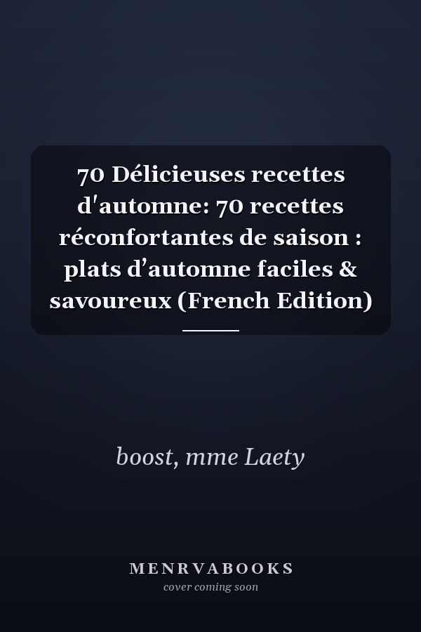 70 Délicieuses recettes d'automne: 70 recettes réconfortantes de saison : plats d’automne faciles & savoureux (French Edition)