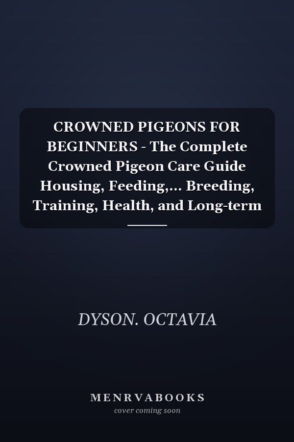 CROWNED PIGEONS FOR BEGINNERS - The Complete Crowned Pigeon Care Guide Housing, Feeding,... Breeding, Training, Health, and Long-term