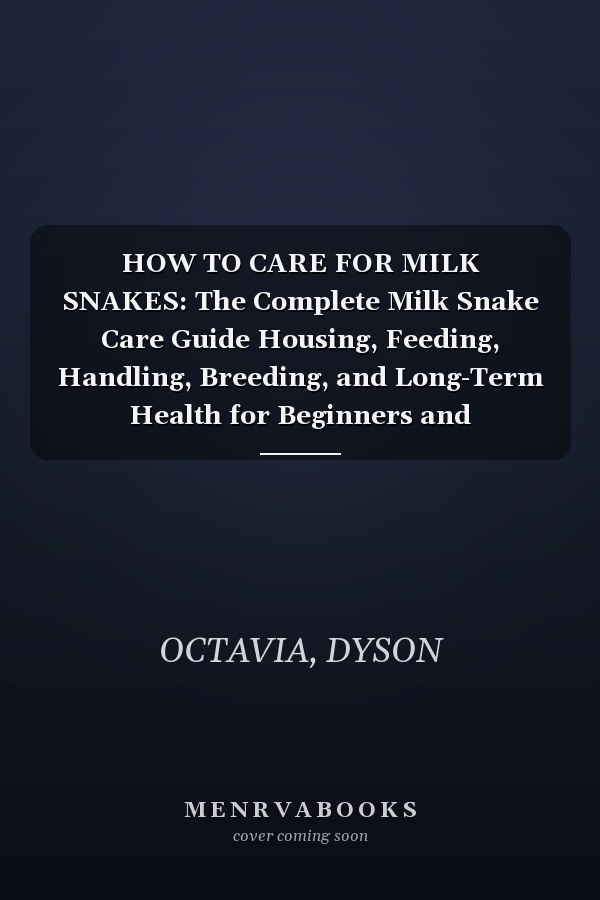 HOW TO CARE FOR MILK SNAKES: The Complete Milk Snake Care Guide Housing, Feeding, Handling, Breeding, and Long-Term Health for Beginners and Enthusiasts
