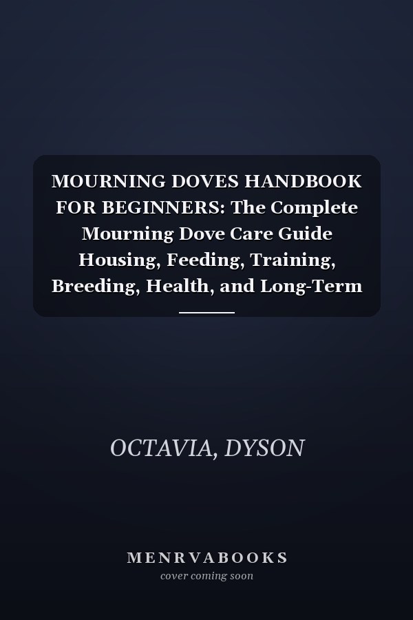 MOURNING DOVES HANDBOOK FOR BEGINNERS: The Complete Mourning Dove Care Guide Housing, Feeding, Training, Breeding, Health, and Long-Term Commitment for Bird Lovers