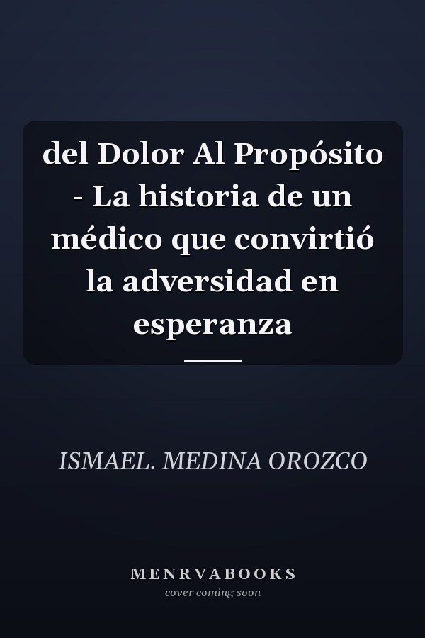 del Dolor Al Propósito - La historia de un médico que convirtió la adversidad en esperanza