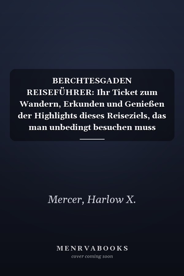 BERCHTESGADEN REISEFÜHRER: Ihr Ticket zum Wandern, Erkunden und Genießen der Highlights dieses Reiseziels, das man unbedingt besuchen muss