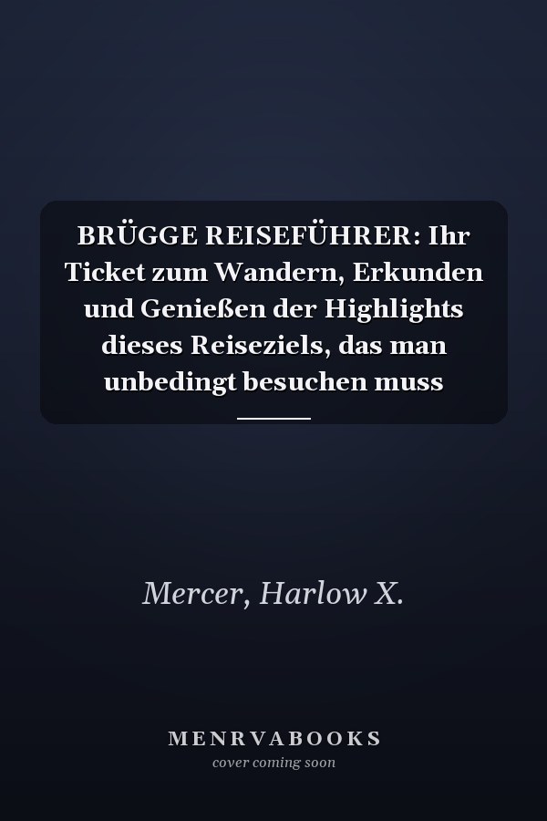 BRÜGGE REISEFÜHRER: Ihr Ticket zum Wandern, Erkunden und Genießen der Highlights dieses Reiseziels, das man unbedingt besuchen muss