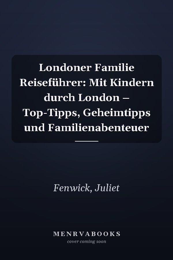 Londoner Familie Reiseführer: Mit Kindern durch London – Top-Tipps, Geheimtipps und Familienabenteuer