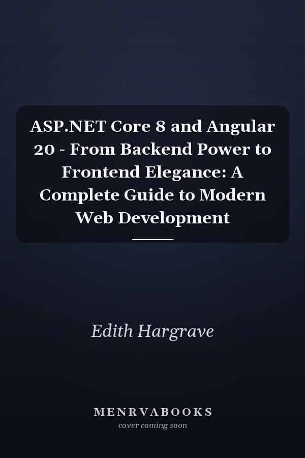 ASP.NET Core 8 and Angular 20 - From Backend Power to Frontend Elegance: A Complete Guide to Modern Web Development