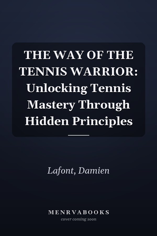 THE WAY OF THE TENNIS WARRIOR: Unlocking Tennis Mastery Through Hidden Principles