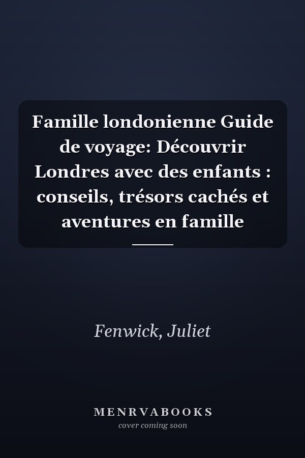 Famille londonienne Guide de voyage: Découvrir Londres avec des enfants : conseils, trésors cachés et aventures en famille