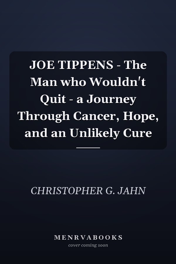 JOE TIPPENS - The Man who Wouldn't Quit - a Journey Through Cancer, Hope, and an Unlikely Cure