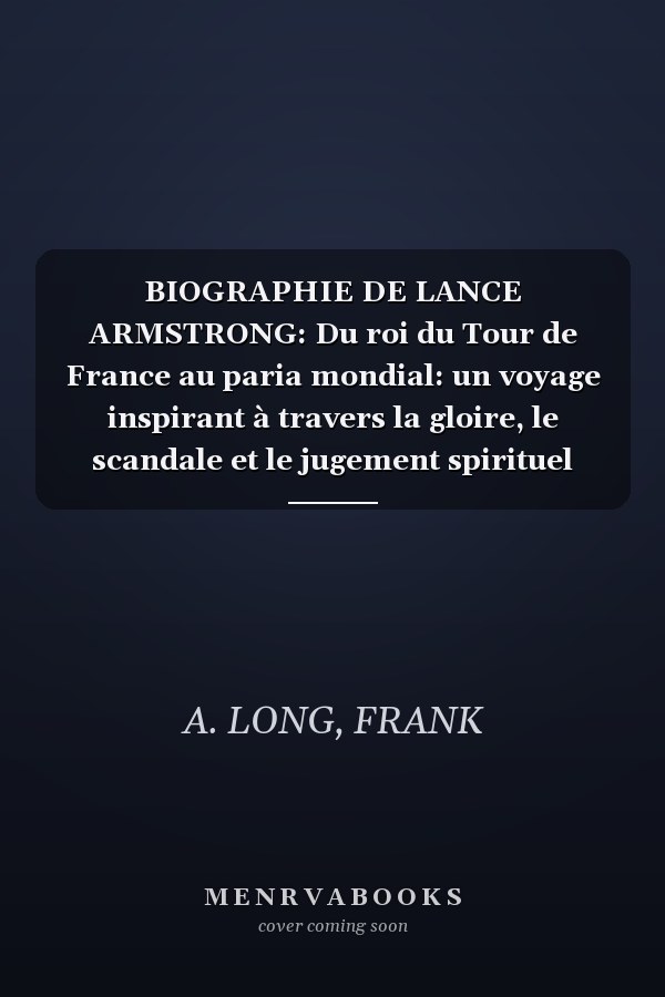 BIOGRAPHIE DE LANCE ARMSTRONG: Du roi du Tour de France au paria mondial: un voyage inspirant à travers la gloire, le scandale et le jugement spirituel