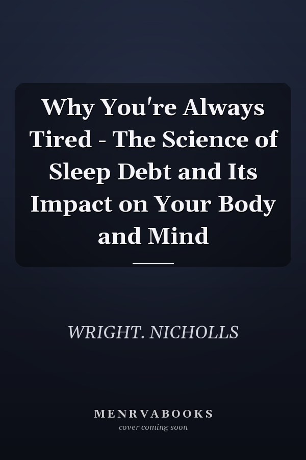Why You're Always Tired - The Science of Sleep Debt and Its Impact on Your Body and Mind