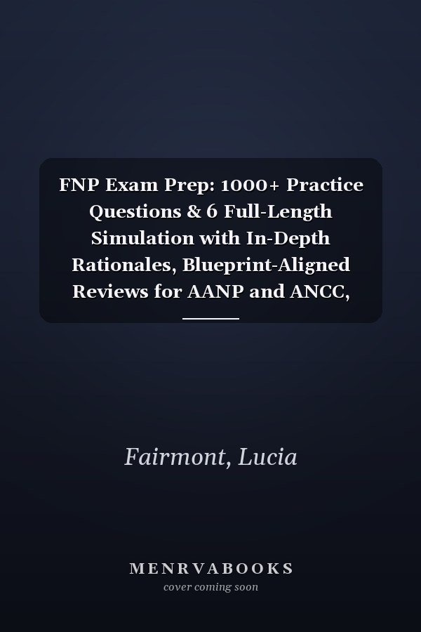 FNP Exam Prep: 1000+ Practice Questions & 6 Full-Length Simulation with In-Depth Rationales, Blueprint-Aligned Reviews for AANP and ANCC, Proven Study Strategies to Build Confidence and Readiness