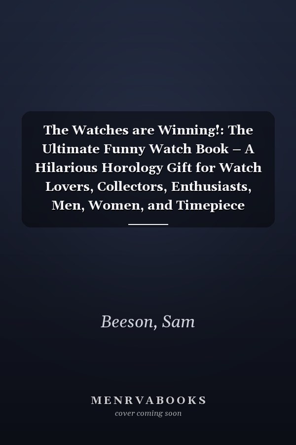 The Watches are Winning!: The Ultimate Funny Watch Book – A Hilarious Horology Gift for Watch Lovers, Collectors, Enthusiasts, Men, Women, and Timepiece Humor Fans