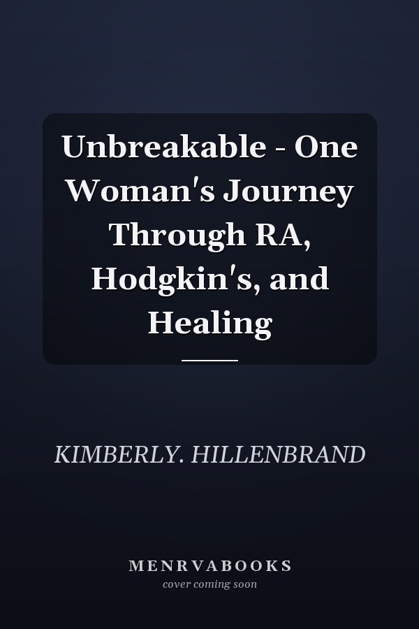 Unbreakable - One Woman's Journey Through RA, Hodgkin's, and Healing