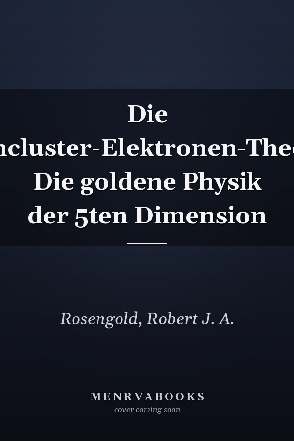 Die Kerncluster-Elektronen-Theorie: Die goldene Physik der 5ten Dimension