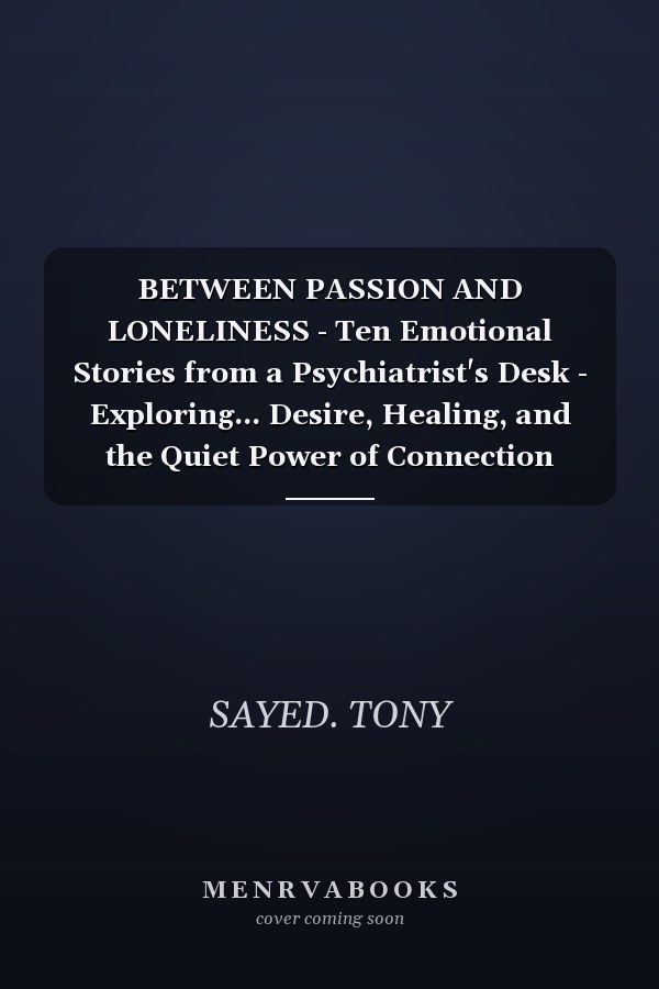 BETWEEN PASSION AND LONELINESS - Ten Emotional Stories from a Psychiatrist's Desk - Exploring... Desire, Healing, and the Quiet Power of Connection