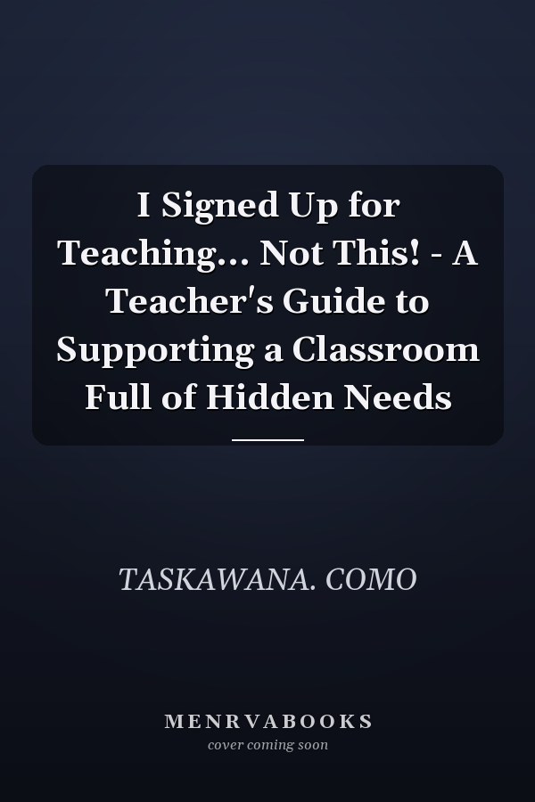 I Signed Up for Teaching... Not This! - A Teacher's Guide to Supporting a Classroom Full of Hidden Needs
