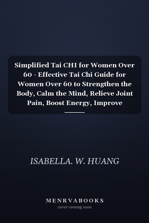 Simplified Tai CHI for Women Over 60 - Effective Tai Chi Guide for Women Over 60 to Strengthen the Body, Calm the Mind, Relieve Joint Pain, Boost Energy, Improve Balance, and Age Gracefully