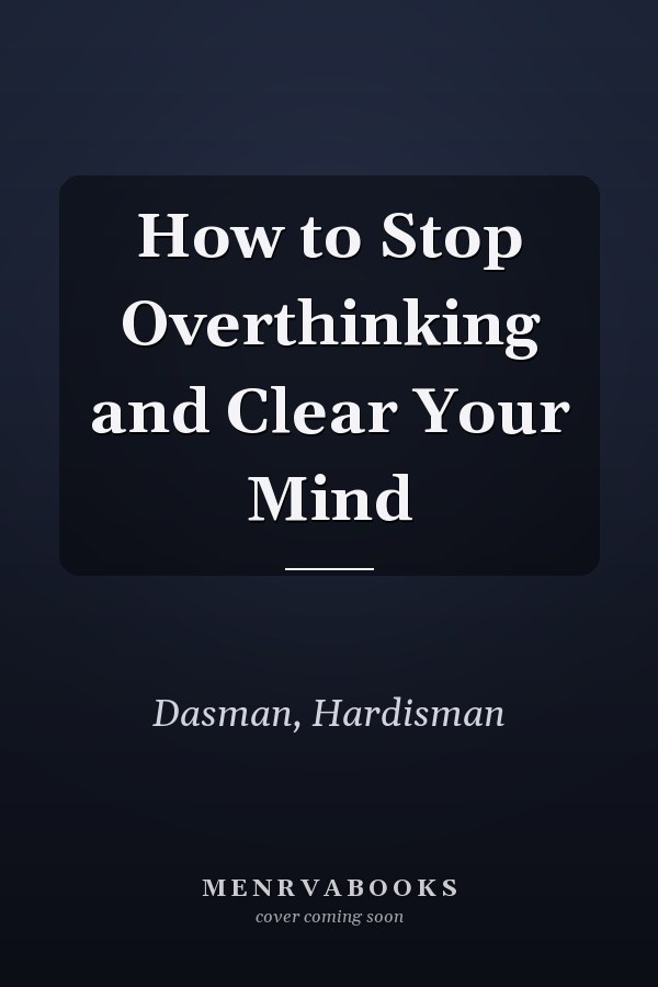 How to Stop Overthinking and Clear Your Mind