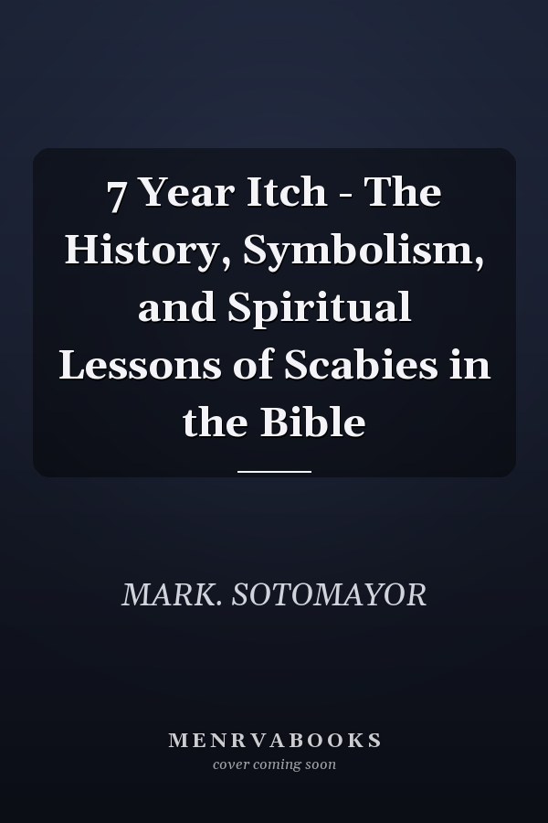 7 Year Itch - The History, Symbolism, and Spiritual Lessons of Scabies in the Bible