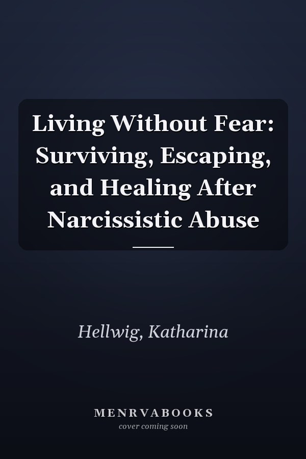 Living Without Fear: Surviving, Escaping, and Healing After Narcissistic Abuse