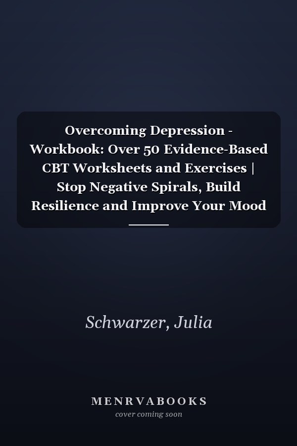 Overcoming Depression - Workbook: Over 50 Evidence-Based CBT Worksheets and Exercises | Stop Negative Spirals, Build Resilience and Improve Your Mood
