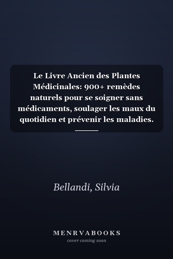 Le Livre Ancien des Plantes Médicinales: 900+ remèdes naturels pour se soigner sans médicaments, soulager les maux du quotidien et prévenir les maladies. Avec 100+ recettes bien-être.