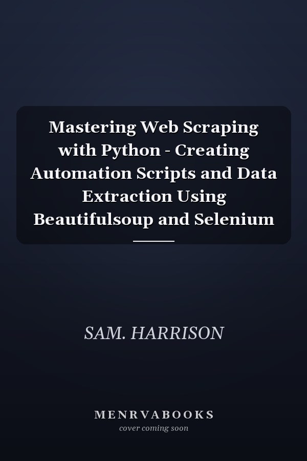 Mastering Web Scraping with Python - Creating Automation Scripts and Data Extraction Using Beautifulsoup and Selenium