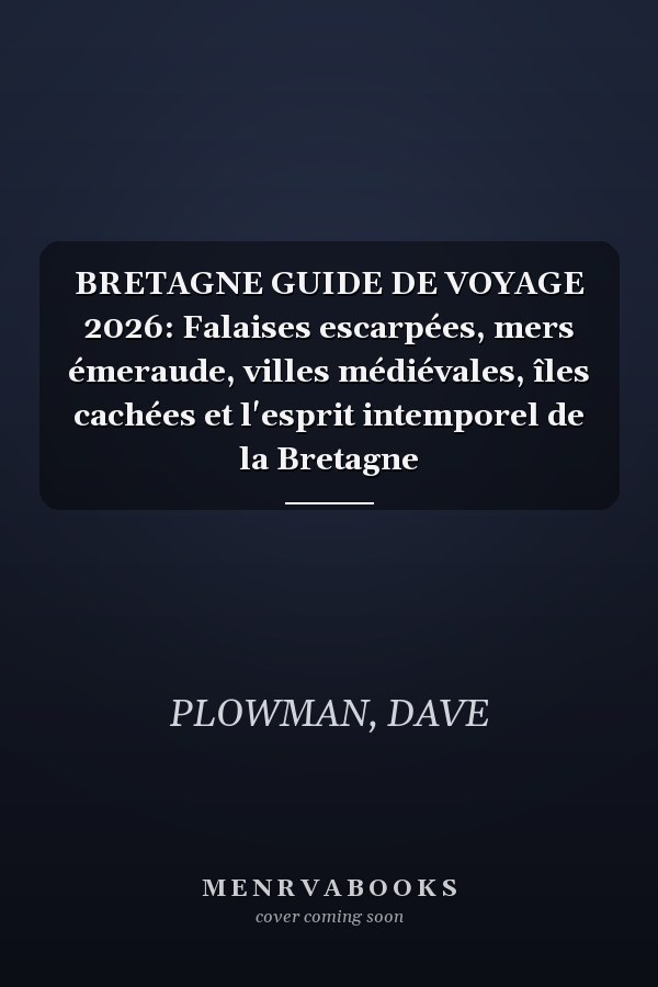 BRETAGNE GUIDE DE VOYAGE 2026: Falaises escarpées, mers émeraude, villes médiévales, îles cachées et l'esprit intemporel de la Bretagne