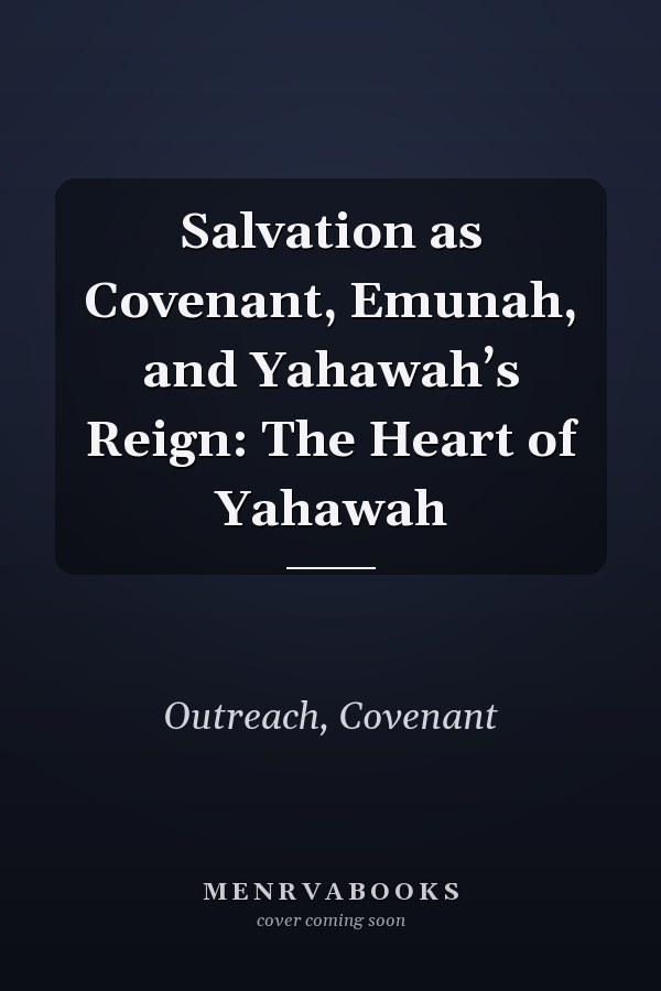 Salvation as Covenant, Emunah, and Yahawah’s Reign: The Heart of Yahawah