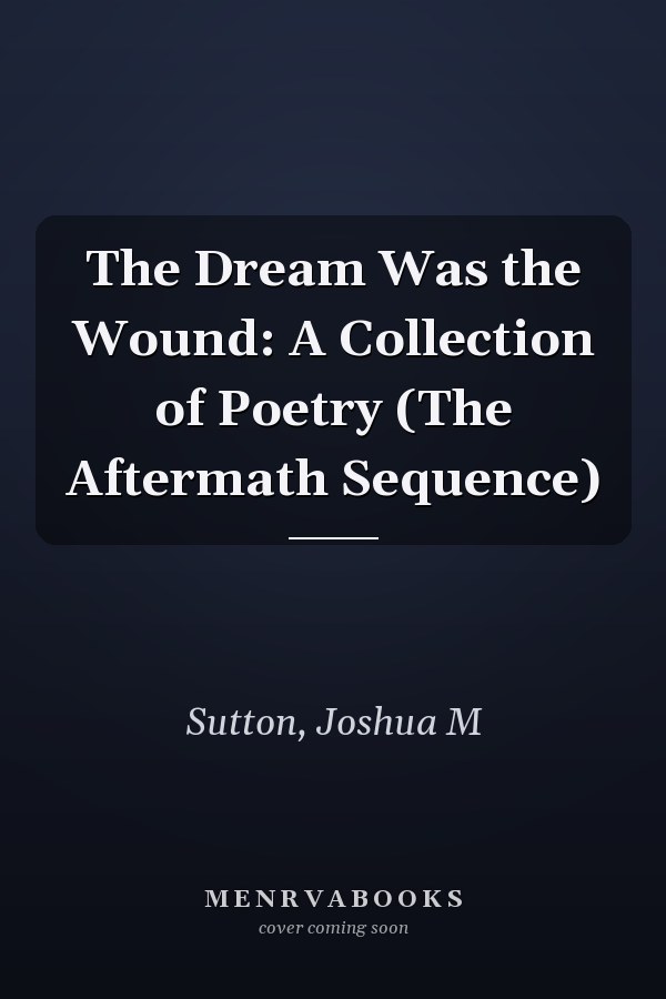 The Dream Was the Wound: A Collection of Poetry (The Aftermath Sequence)